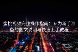 蜜桃视频完整操作指南：专为新手准备的图文说明与快速上手教程