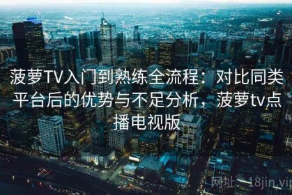 菠萝TV入门到熟练全流程：对比同类平台后的优势与不足分析，菠萝tv点播电视版