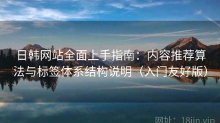 日韩网站全面上手指南：内容推荐算法与标签体系结构说明（入门友好版）