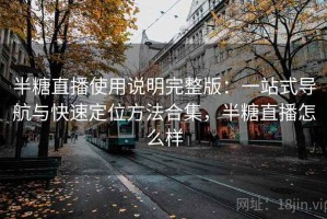 半糖直播使用说明完整版：一站式导航与快速定位方法合集，半糖直播怎么样