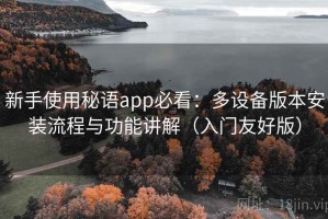 新手使用秘语app必看：多设备版本安装流程与功能讲解（入门友好版）