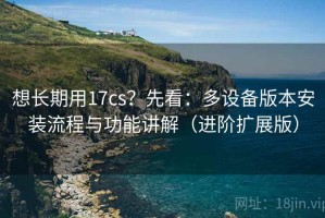想长期用17cs？先看：多设备版本安装流程与功能讲解（进阶扩展版）