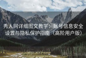 秀人网详细图文教学：账号信息安全设置与隐私保护指南（高阶用户版）
