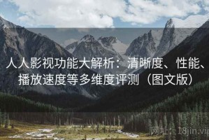 人人影视功能大解析：清晰度、性能、播放速度等多维度评测（图文版）