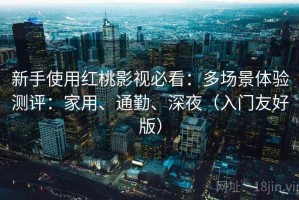 新手使用红桃影视必看：多场景体验测评：家用、通勤、深夜（入门友好版）