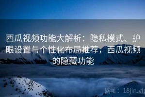 西瓜视频功能大解析：隐私模式、护眼设置与个性化布局推荐，西瓜视频的隐藏功能