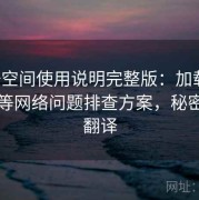 秘语空间使用说明完整版：加载慢、卡顿等网络问题排查方案，秘密空间翻译