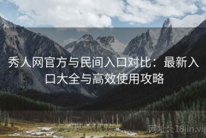 秀人网官方与民间入口对比：最新入口大全与高效使用攻略