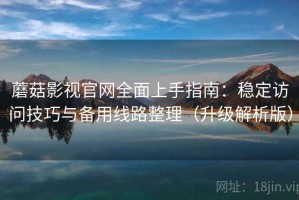 蘑菇影视官网全面上手指南：稳定访问技巧与备用线路整理（升级解析版）