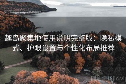 趣岛聚集地使用说明完整版：隐私模式、护眼设置与个性化布局推荐