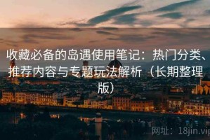 收藏必备的岛遇使用笔记：热门分类、推荐内容与专题玩法解析（长期整理版）