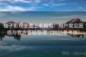 柚子影视全面上手指南：用户常见困惑与官方答疑整理（2025参考版）
