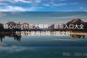 糖心vlog功能大解析：最新入口大全与高效使用攻略（图文版）