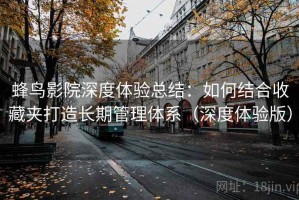 蜂鸟影院深度体验总结：如何结合收藏夹打造长期管理体系（深度体验版）