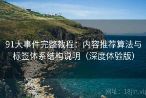 91大事件完整教程：内容推荐算法与标签体系结构说明（深度体验版）