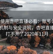 新手使用杏吧直播必看：账号体系、绑定机制与安全说明，杏吧直播怎么打不开了2020年11月