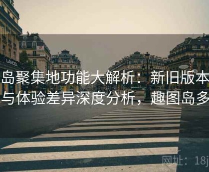 趣岛聚集地功能大解析：新旧版本对比与体验差异深度分析，趣图岛多人