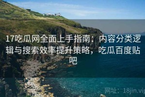 17吃瓜网全面上手指南：内容分类逻辑与搜索效率提升策略，吃瓜百度贴吧
