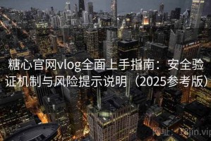 糖心官网vlog全面上手指南：安全验证机制与风险提示说明（2025参考版）