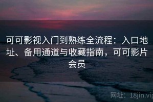 可可影视入门到熟练全流程：入口地址、备用通道与收藏指南，可可影片会员