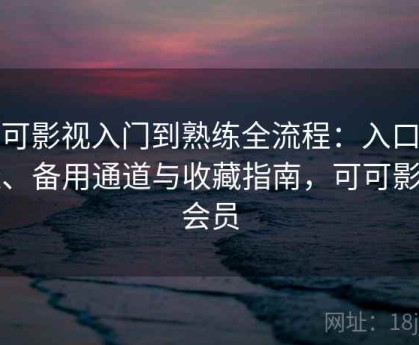 可可影视入门到熟练全流程：入口地址、备用通道与收藏指南，可可影片会员