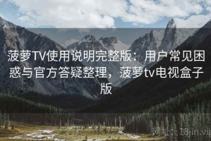 菠萝TV使用说明完整版：用户常见困惑与官方答疑整理，菠萝tv电视盒子版