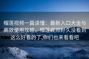榴莲视频一篇读懂：最新入口大全与高效使用攻略，榴莲视频好久没看到这么好看的了,你们也来看看吧