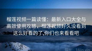 榴莲视频一篇读懂：最新入口大全与高效使用攻略，榴莲视频好久没看到这么好看的了,你们也来看看吧