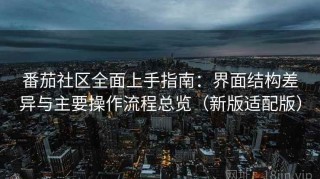 番茄社区全面上手指南：界面结构差异与主要操作流程总览（新版适配版）