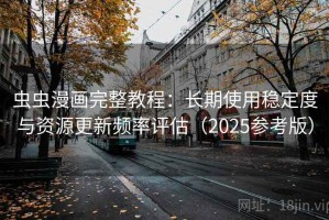 虫虫漫画完整教程：长期使用稳定度与资源更新频率评估（2025参考版）