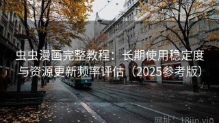 虫虫漫画完整教程：长期使用稳定度与资源更新频率评估（2025参考版）
