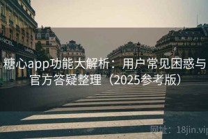 糖心app功能大解析：用户常见困惑与官方答疑整理（2025参考版）