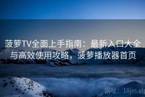菠萝TV全面上手指南：最新入口大全与高效使用攻略，菠萝播放器首页