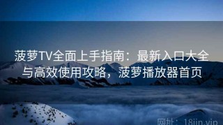 菠萝TV全面上手指南：最新入口大全与高效使用攻略，菠萝播放器首页