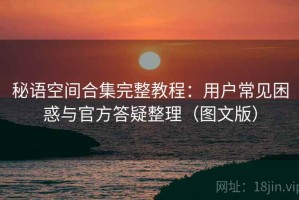 秘语空间合集完整教程：用户常见困惑与官方答疑整理（图文版）