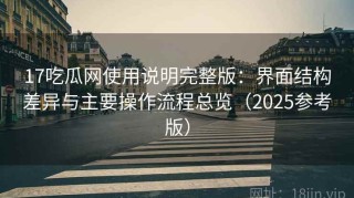 17吃瓜网使用说明完整版：界面结构差异与主要操作流程总览（2025参考版）