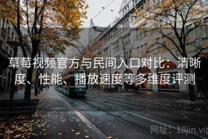 草莓视频官方与民间入口对比：清晰度、性能、播放速度等多维度评测