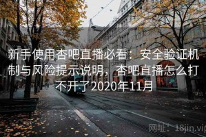 新手使用杏吧直播必看：安全验证机制与风险提示说明，杏吧直播怎么打不开了2020年11月