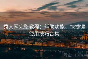 秀人网完整教程：辅助功能、快捷键使用技巧合集