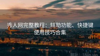 秀人网完整教程：辅助功能、快捷键使用技巧合集