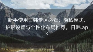 新手使用日韩专区必看：隐私模式、护眼设置与个性化布局推荐，日韩.apk