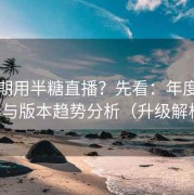 想长期用半糖直播？先看：年度更新节奏与版本趋势分析（升级解析版）
