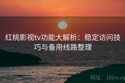 红桃影视tv功能大解析：稳定访问技巧与备用线路整理