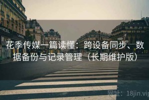 花季传媒一篇读懂：跨设备同步、数据备份与记录管理（长期维护版）