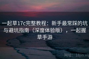 一起草17c完整教程：新手最常踩的坑与避坑指南（深度体验版），一起握草手游