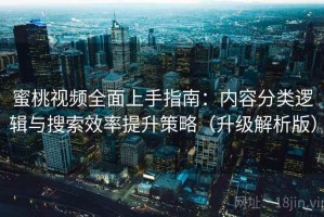 蜜桃视频全面上手指南：内容分类逻辑与搜索效率提升策略（升级解析版）