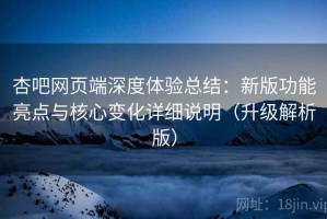 杏吧网页端深度体验总结：新版功能亮点与核心变化详细说明（升级解析版）