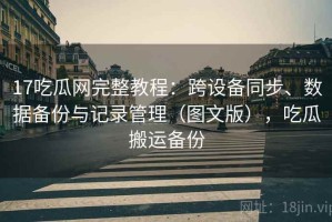 17吃瓜网完整教程：跨设备同步、数据备份与记录管理（图文版），吃瓜搬运备份