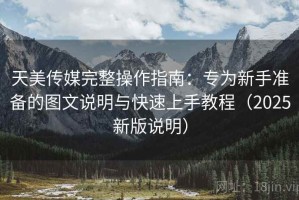 天美传媒完整操作指南：专为新手准备的图文说明与快速上手教程（2025新版说明）