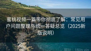 蜜桃视频一篇带你彻底了解：常见用户问题整理与统一答疑总览（2025新版说明）